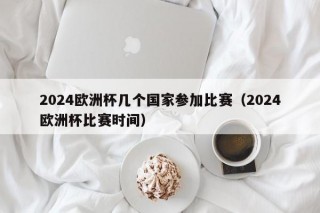 2024欧洲杯几个国家参加比赛（2024欧洲杯比赛时间）