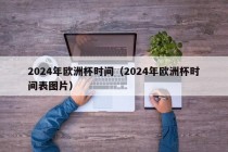 2024年欧洲杯时间（2024年欧洲杯时间表图片），2024年欧洲杯时间表揭晓，揭晓！2024年欧洲杯时间表出炉