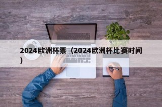 2024欧洲杯票（2024欧洲杯比赛时间）