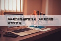 2024欧洲杯品牌宣传片（2021欧洲杯官方宣传片），揭秘！欧洲杯品牌宣传片背后的故事，揭秘！欧洲杯品牌宣传片背后的故事揭晓！