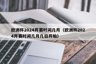 欧洲杯2024开赛时间几月（欧洲杯2024开赛时间几月几日开始）