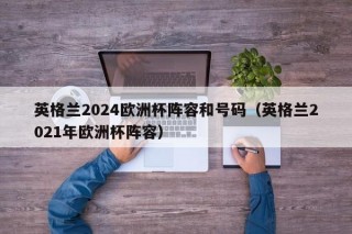 英格兰2024欧洲杯阵容和号码（英格兰2021年欧洲杯阵容）