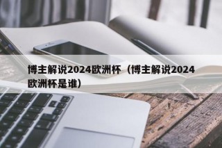 博主解说2024欧洲杯（博主解说2024欧洲杯是谁），博主解说2024欧洲杯预测，谁将成为新一代解说之星？