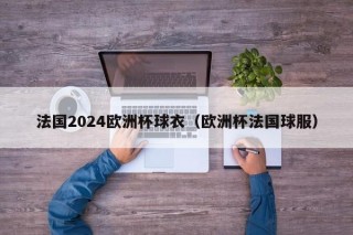 法国2024欧洲杯球衣（欧洲杯法国球服）