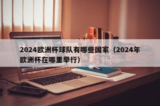 2024欧洲杯球队有哪些国家（2024年欧洲杯在哪里举行）