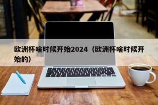 欧洲杯啥时候开始2024（欧洲杯啥时候开始的）