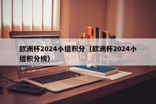 欧洲杯2024小组积分（欧洲杯2024小组积分榜）