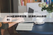 2024欧洲杯积分榜（欧洲杯2021年积分），2024年欧洲杯积分榜发布