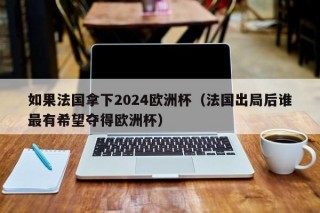 如果法国拿下2024欧洲杯（法国出局后谁最有希望夺得欧洲杯），法国出局后，谁将成为欧洲杯新霸主？，欧洲杯新霸主候选，法国出局后谁最有希望夺得欧洲杯？