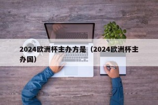 2024欧洲杯主办方是（2024欧洲杯主办国）