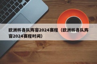 欧洲杯各队阵容2024赛程（欧洲杯各队阵容2024赛程时间）