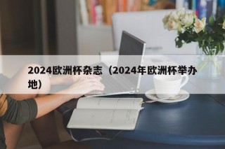 2024欧洲杯杂志（2024年欧洲杯举办地），2024年欧洲杯举办地揭晓，揭晓！2024年欧洲杯举办地引发杂志热议