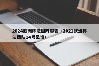 2024欧洲杯法国阵容表（2021欧洲杯法国队14号是谁）