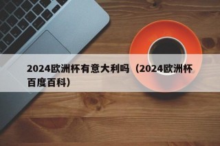 2024欧洲杯有意大利吗（2024欧洲杯百度百科）