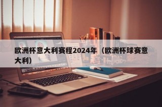 欧洲杯意大利赛程2024年（欧洲杯球赛意大利）