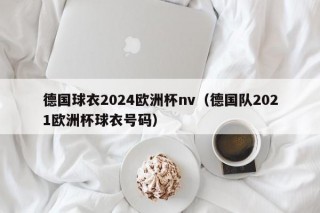 德国球衣2024欧洲杯nv（德国队2021欧洲杯球衣号码）