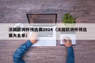 法国欧洲杯预选赛2024（法国欧洲杯预选赛大名单）