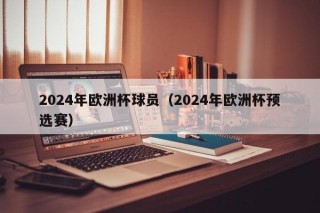 2024年欧洲杯球员（2024年欧洲杯预选赛）