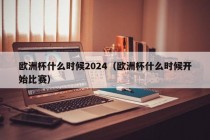 欧洲杯什么时候2024（欧洲杯什么时候开始比赛），2024年欧洲杯比赛开始时间揭晓，2024年欧洲杯比赛开始时间揭晓