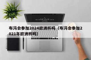 布冯会参加2024欧洲杯吗（布冯会参加2021年欧洲杯吗），布冯是否参加即将到来的欧洲杯？，布冯未来是否参加欧洲杯，悬念待解