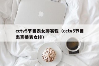 cctv5节目表女排赛程（cctv5节目表直播表女排）