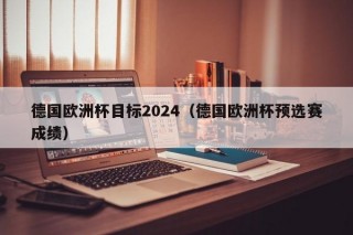 德国欧洲杯目标2024（德国欧洲杯预选赛成绩）