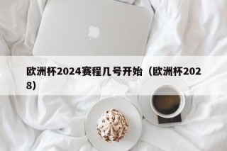 欧洲杯2024赛程几号开始（欧洲杯2028），欧洲杯2028赛程即将开启，具体开始时间揭秘，欧洲杯2028赛程即将开启，具体开始时间终于揭秘