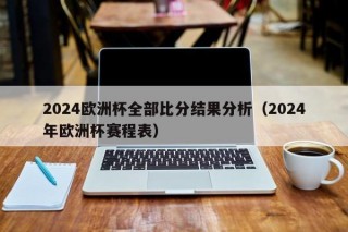 2024欧洲杯全部比分结果分析（2024年欧洲杯赛程表），2024年欧洲杯全部比分结果分析与赛程表概览，2024年欧洲杯赛程表与比分结果分析概览