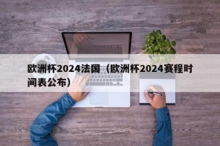 欧洲杯2024法国（欧洲杯2024赛程时间表公布），欧洲杯2024赛程时间表公布，法国队备战计划揭晓，欧洲杯2024赛程时间表揭晓，法国队备战计划引发关注