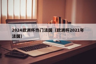 2024欧洲杯热门法国（欧洲杯2021年法国）