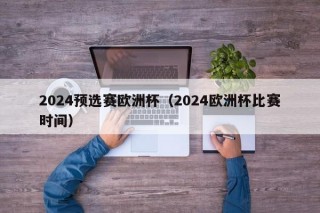 2024预选赛欧洲杯（2024欧洲杯比赛时间）