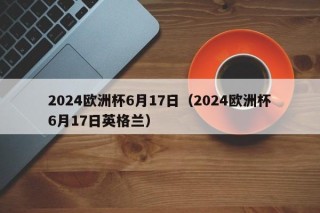 2024欧洲杯6月17日（2024欧洲杯6月17日英格兰）