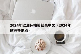 2024年欧洲杯抽签结果中文（2024年欧洲杯地点），揭晓！2024年欧洲杯抽签结果出炉，赛事地点已定