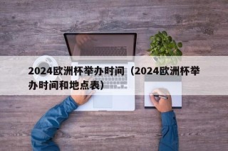 2024欧洲杯举办时间（2024欧洲杯举办时间和地点表），2024年欧洲杯举办时间地点一览无遗，2024年欧洲杯举办时间与地点全览