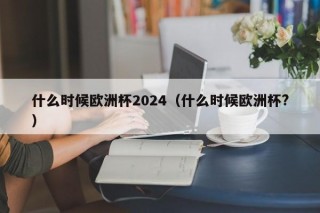 什么时候欧洲杯2024（什么时候欧洲杯?）