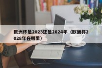 欧洲杯是2023还是2024年（欧洲杯2028年在哪里），欧洲杯赛事时间揭秘，是2023还是2024年举办？，揭秘欧洲杯赛事时间，是2023年还是2024年举办？