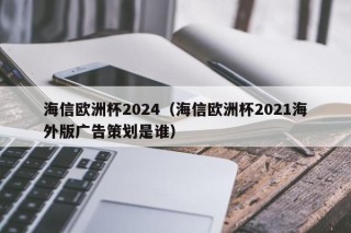 海信欧洲杯2024（海信欧洲杯2021海外版广告策划是谁）