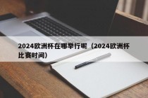 2024欧洲杯在哪举行呢（2024欧洲杯比赛时间），2024年欧洲杯举办地及比赛时间揭晓！，2024年欧洲杯举办地及比赛时间揭晓，梦想与荣耀的舞台即将开启！