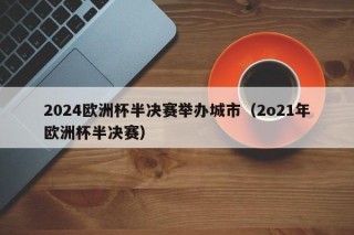 2024欧洲杯半决赛举办城市（2o21年欧洲杯半决赛），2021年欧洲杯半决赛举办城市揭晓，揭秘！揭晓的2021年欧洲杯半决赛举办城市揭晓