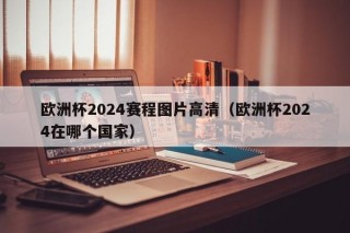 欧洲杯2024赛程图片高清（欧洲杯2024在哪个国家）