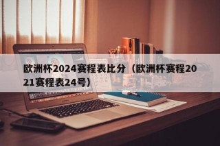 欧洲杯2024赛程表比分（欧洲杯赛程2021赛程表24号）