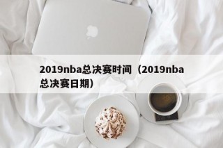 2019nba总决赛时间（2019nba总决赛日期），2019年NBA总决赛时间（日期）安排揭晓