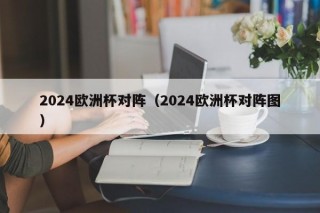 2024欧洲杯对阵（2024欧洲杯对阵图）