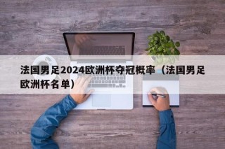 法国男足2024欧洲杯夺冠概率（法国男足欧洲杯名单），法国男足备战2024欧洲杯，夺冠概率与热门名单分析，法国男足备战2024欧洲杯，夺冠概率与热门名单分析