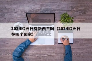 2024欧洲杯有新西兰吗（2024欧洲杯在哪个国家）