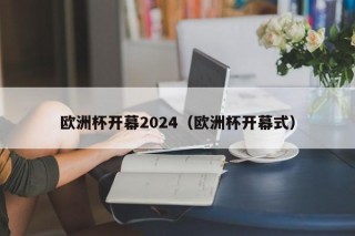 欧洲杯开幕2024（欧洲杯开幕式），2024年欧洲杯盛大开幕，精彩纷呈的足球盛宴，2024年欧洲杯盛大开幕，精彩纷呈的足球盛宴