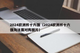 2024欧洲杯十六强（2024欧洲杯十六强淘汰赛对阵图片）