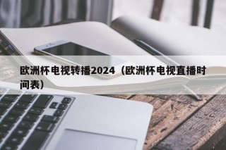 欧洲杯电视转播2024（欧洲杯电视直播时间表），2024年欧洲杯电视转播时间表揭晓