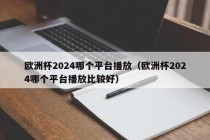 欧洲杯2024哪个平台播放（欧洲杯2024哪个平台播放比较好），欧洲杯2024最佳观看平台推荐，欧洲杯2024最佳观看平台推荐