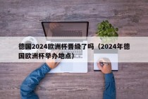 德国2024欧洲杯晋级了吗（2024年德国欧洲杯举办地点），德国晋级2024年欧洲杯了吗？，德国是否晋级2024年欧洲杯？